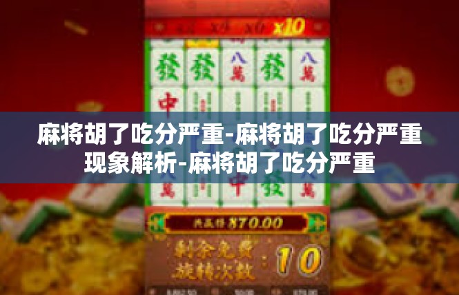 麻将胡了吃分严重-麻将胡了吃分严重现象解析-麻将胡了吃分严重