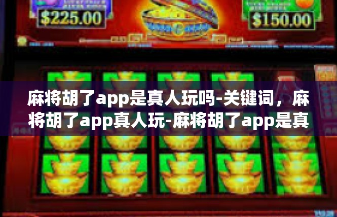 麻将胡了app是真人玩吗-关键词，麻将胡了app真人玩-麻将胡了app是真人玩吗