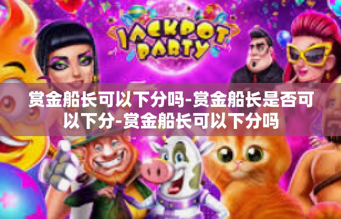 赏金船长可以下分吗-赏金船长是否可以下分-赏金船长可以下分吗