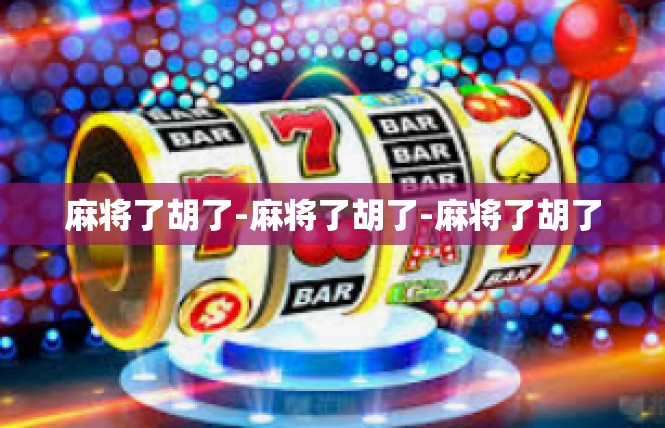 麻将了胡了-麻将了胡了-麻将了胡了