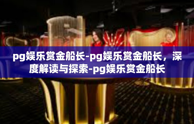 pg娱乐赏金船长-pg娱乐赏金船长，深度解读与探索-pg娱乐赏金船长