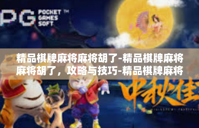 精品棋牌麻将麻将胡了-精品棋牌麻将麻将胡了，攻略与技巧-精品棋牌麻将麻将胡了