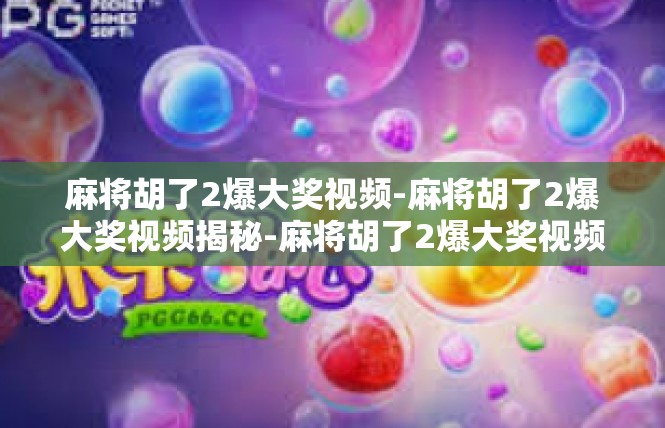 麻将胡了2爆大奖视频-麻将胡了2爆大奖视频揭秘-麻将胡了2爆大奖视频