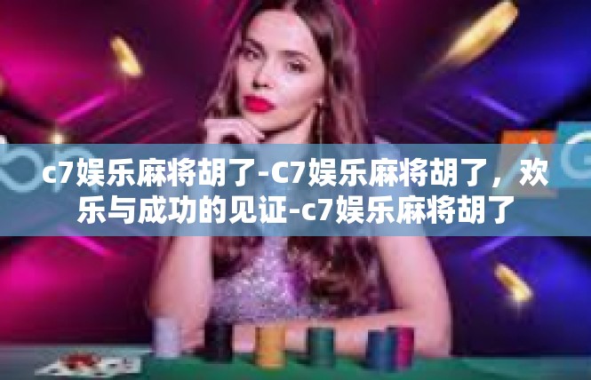 c7娱乐麻将胡了-C7娱乐麻将胡了，欢乐与成功的见证-c7娱乐麻将胡了