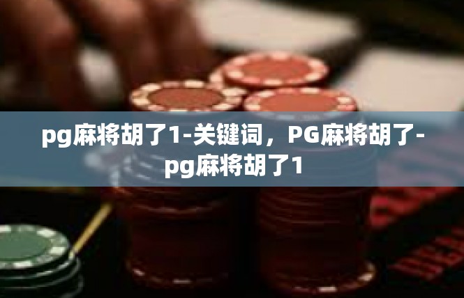 pg麻将胡了1-关键词，PG麻将胡了-pg麻将胡了1