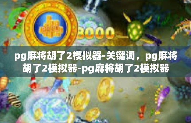 pg麻将胡了2模拟器-关键词，pg麻将胡了2模拟器-pg麻将胡了2模拟器
