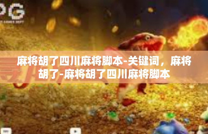 麻将胡了四川麻将脚本-关键词，麻将胡了-麻将胡了四川麻将脚本