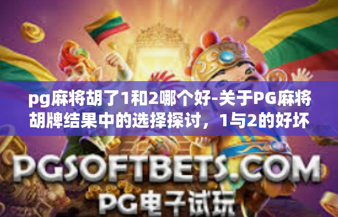 pg麻将胡了1和2哪个好-关于PG麻将胡牌结果中的选择探讨，1与2的好坏解析-pg麻将胡了1和2哪个好