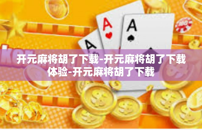 开元麻将胡了下载-开元麻将胡了下载体验-开元麻将胡了下载