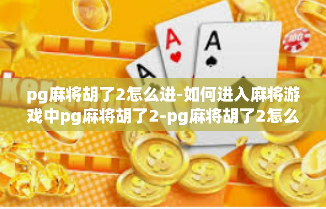 pg麻将胡了2怎么进-如何进入麻将游戏中pg麻将胡了2-pg麻将胡了2怎么进