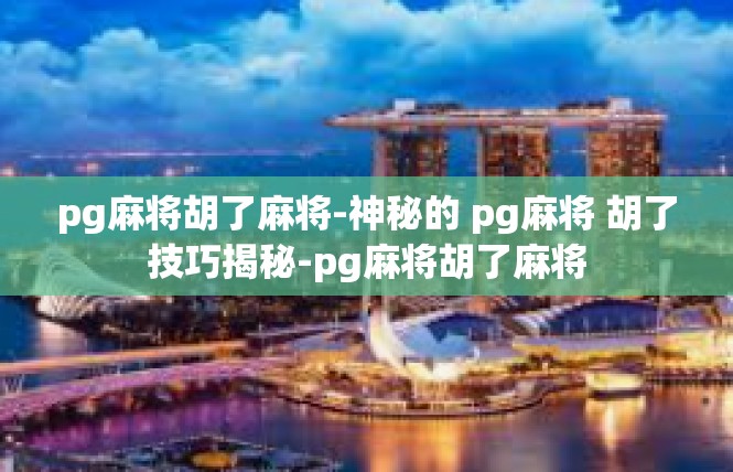 pg麻将胡了麻将-神秘的 pg麻将 胡了技巧揭秘-pg麻将胡了麻将