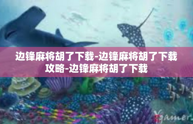 边锋麻将胡了下载-边锋麻将胡了下载攻略-边锋麻将胡了下载