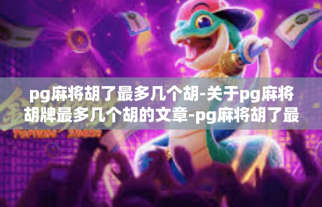 pg麻将胡了最多几个胡-关于pg麻将胡牌最多几个胡的文章-pg麻将胡了最多几个胡