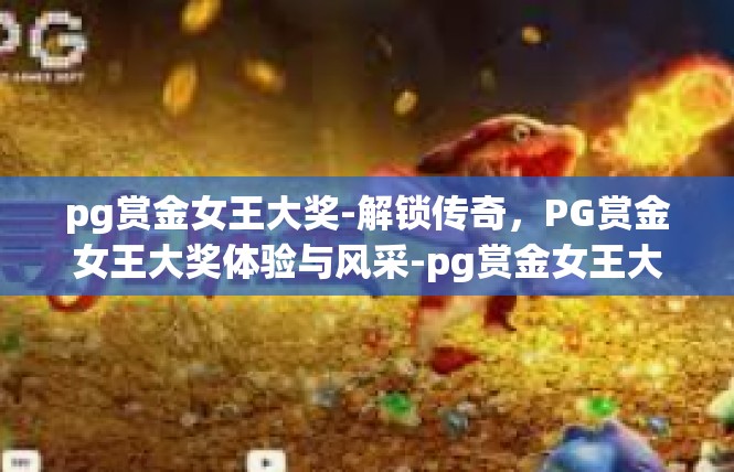 pg赏金女王大奖-解锁传奇，PG赏金女王大奖体验与风采-pg赏金女王大奖