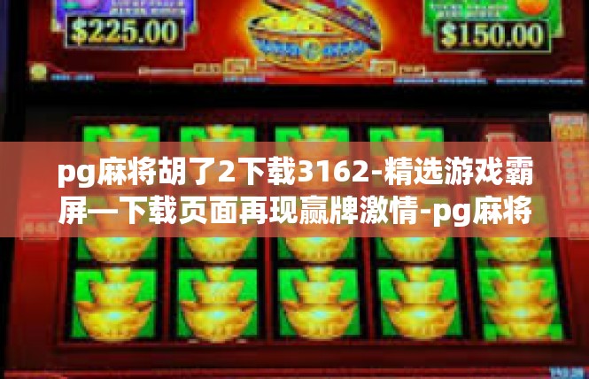 pg麻将胡了2下载3162-精选游戏霸屏—下载页面再现赢牌激情-pg麻将胡了2下载3162