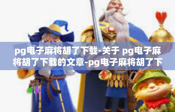 pg电子麻将胡了下载-关于 pg电子麻将胡了下载的文章-pg电子麻将胡了下载