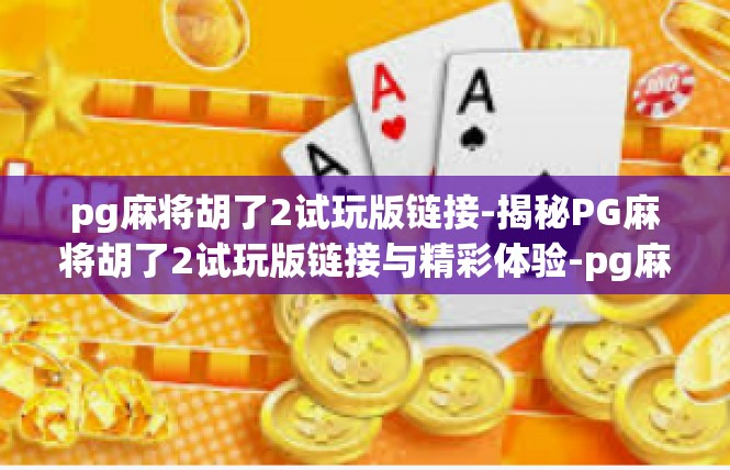 pg麻将胡了2试玩版链接-揭秘PG麻将胡了2试玩版链接与精彩体验-pg麻将胡了2试玩版链接