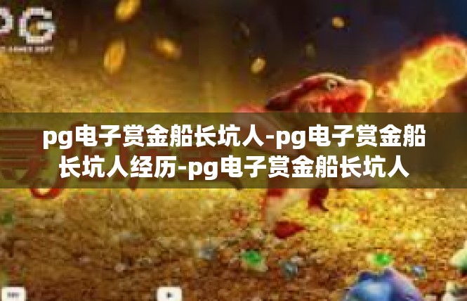 pg电子赏金船长坑人-pg电子赏金船长坑人经历-pg电子赏金船长坑人