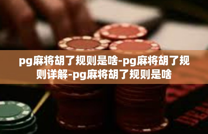 pg麻将胡了规则是啥-pg麻将胡了规则详解-pg麻将胡了规则是啥