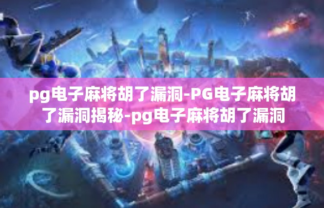 pg电子麻将胡了漏洞-PG电子麻将胡了漏洞揭秘-pg电子麻将胡了漏洞