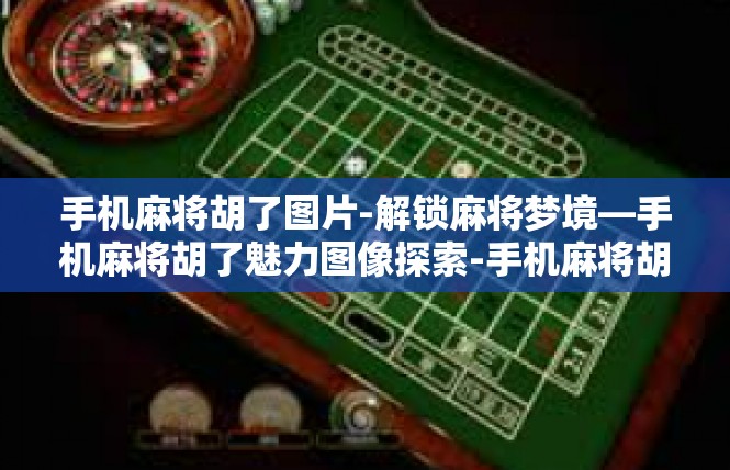 手机麻将胡了图片-解锁麻将梦境—手机麻将胡了魅力图像探索-手机麻将胡了图片