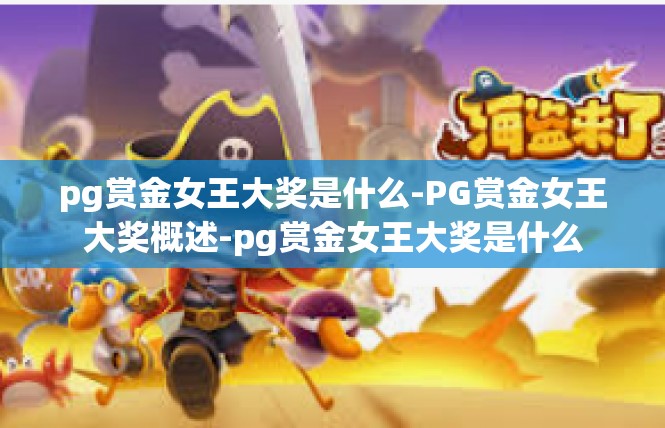 pg赏金女王大奖是什么-PG赏金女王大奖概述-pg赏金女王大奖是什么