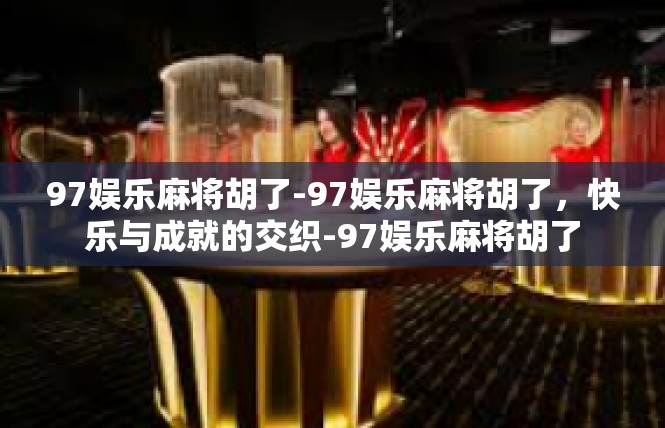 97娱乐麻将胡了-97娱乐麻将胡了，快乐与成就的交织-97娱乐麻将胡了