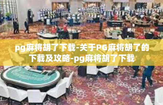 pg麻将胡了下载-关于PG麻将胡了的下载及攻略-pg麻将胡了下载