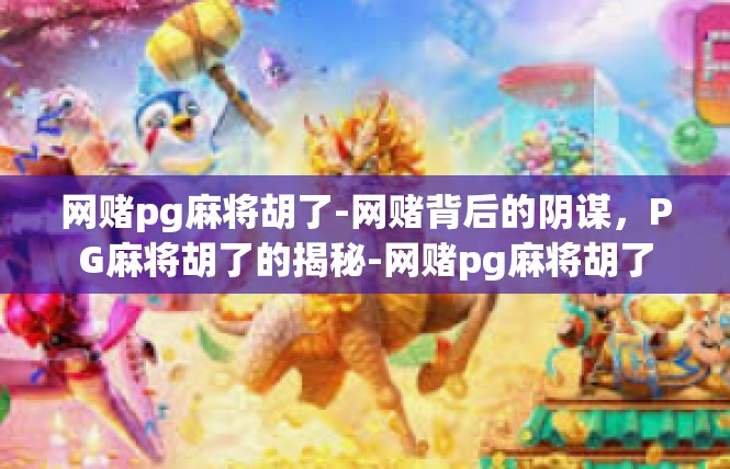网赌pg麻将胡了-网赌背后的阴谋，PG麻将胡了的揭秘-网赌pg麻将胡了