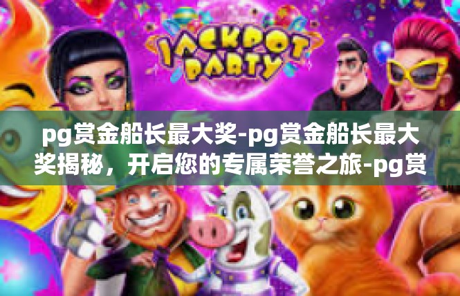 pg赏金船长最大奖-pg赏金船长最大奖揭秘，开启您的专属荣誉之旅-pg赏金船长最大奖