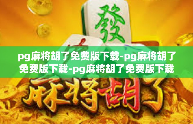 pg麻将胡了免费版下载-pg麻将胡了免费版下载-pg麻将胡了免费版下载