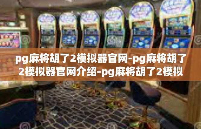 pg麻将胡了2模拟器官网-pg麻将胡了2模拟器官网介绍-pg麻将胡了2模拟器官网
