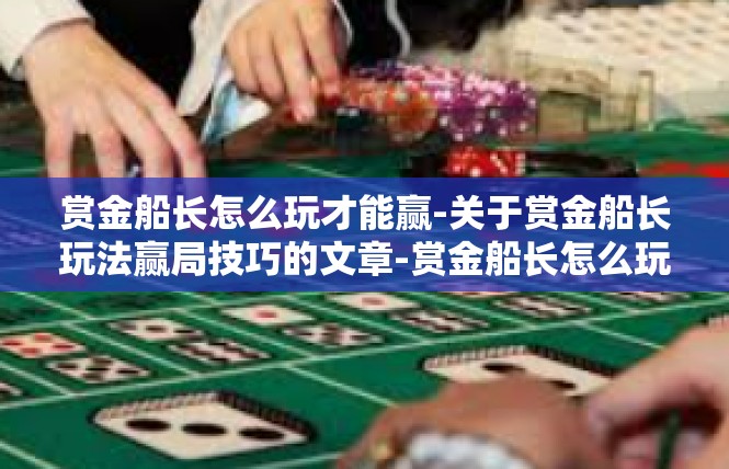 赏金船长怎么玩才能赢-关于赏金船长玩法赢局技巧的文章-赏金船长怎么玩才能赢