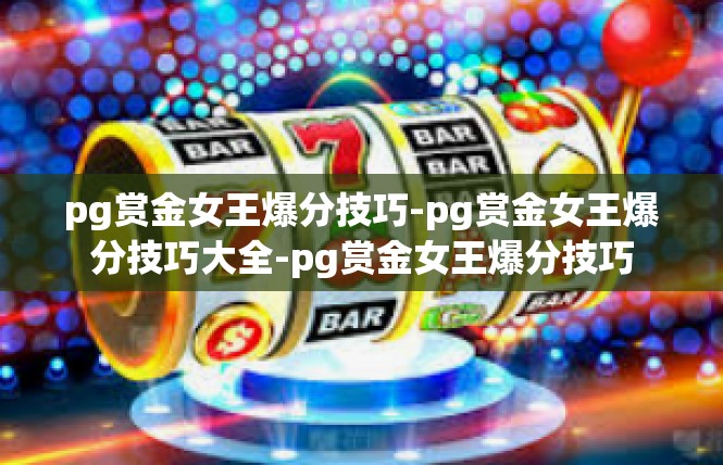 pg赏金女王爆分技巧-pg赏金女王爆分技巧大全-pg赏金女王爆分技巧