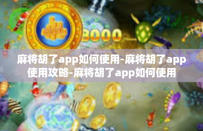 麻将胡了app如何使用-麻将胡了app使用攻略-麻将胡了app如何使用