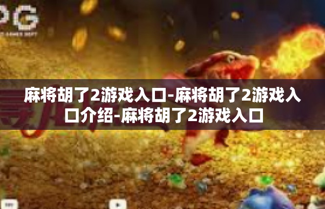 麻将胡了2游戏入口-麻将胡了2游戏入口介绍-麻将胡了2游戏入口