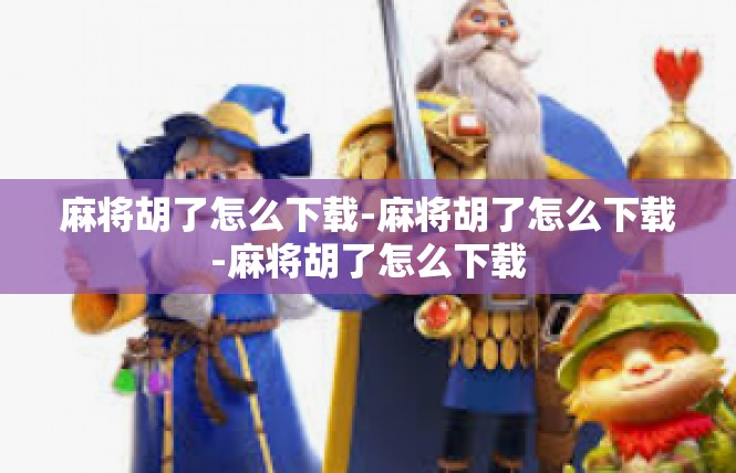 麻将胡了怎么下载-麻将胡了怎么下载-麻将胡了怎么下载
