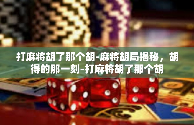 打麻将胡了那个胡-麻将胡局揭秘，胡得的那一刻-打麻将胡了那个胡