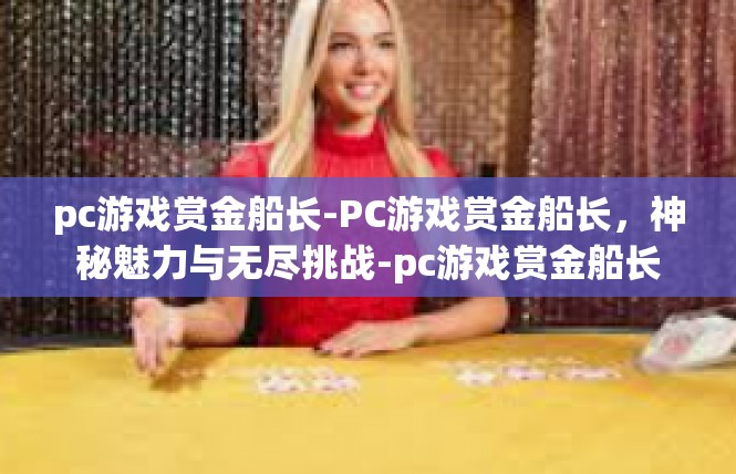 pc游戏赏金船长-PC游戏赏金船长，神秘魅力与无尽挑战-pc游戏赏金船长