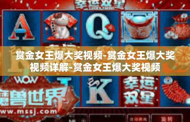 赏金女王爆大奖视频-赏金女王爆大奖视频详解-赏金女王爆大奖视频