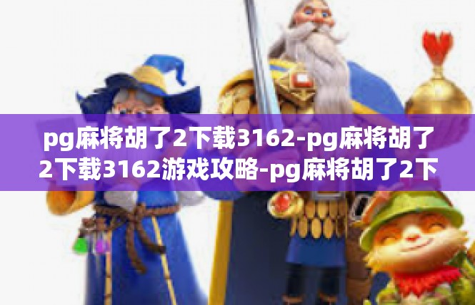 pg麻将胡了2下载3162-pg麻将胡了2下载3162游戏攻略-pg麻将胡了2下载3162