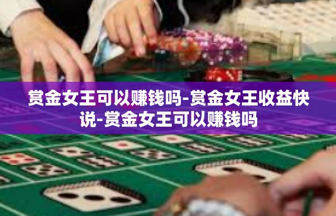 赏金女王可以赚钱吗-赏金女王收益快说-赏金女王可以赚钱吗