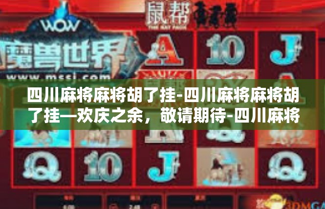 四川麻将麻将胡了挂-四川麻将麻将胡了挂—欢庆之余，敬请期待-四川麻将麻将胡了挂