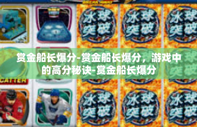 赏金船长爆分-赏金船长爆分，游戏中的高分秘诀-赏金船长爆分
