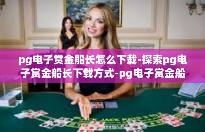 pg电子赏金船长怎么下载-探索pg电子赏金船长下载方式-pg电子赏金船长怎么下载