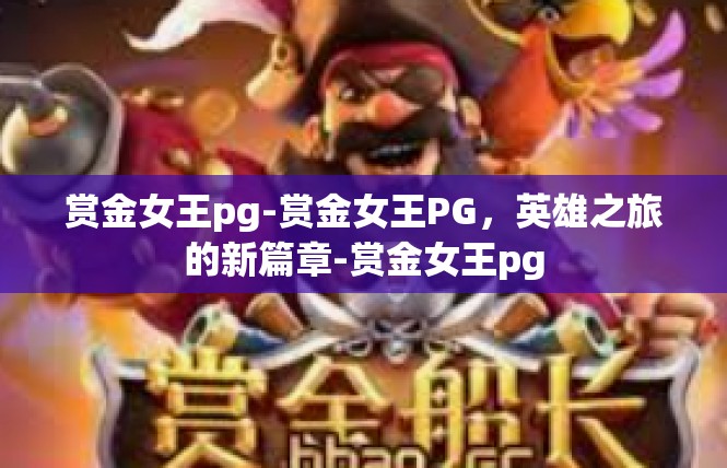 赏金女王pg-赏金女王PG，英雄之旅的新篇章-赏金女王pg