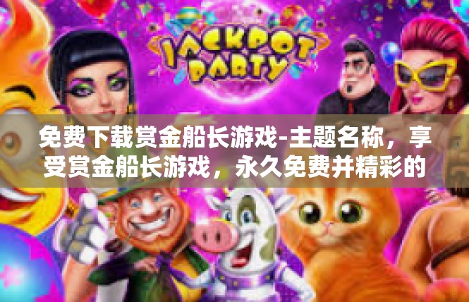 免费下载赏金船长游戏-主题名称，享受赏金船长游戏，永久免费并精彩的端盒挑战！免费下载赏金船长游戏