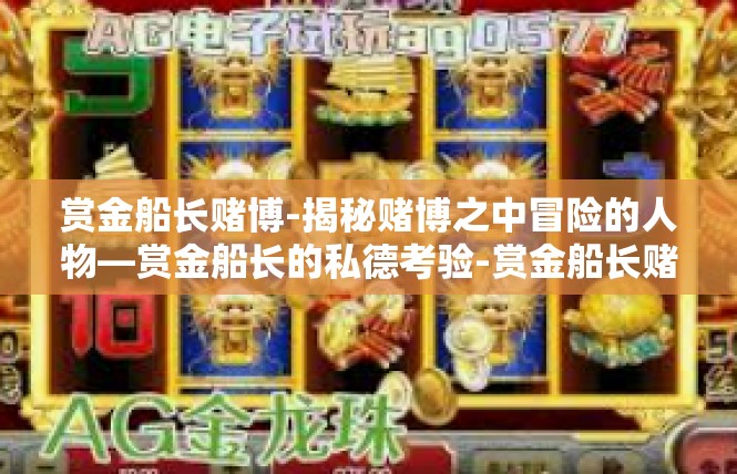 赏金船长赌博-揭秘赌博之中冒险的人物—赏金船长的私德考验-赏金船长赌博