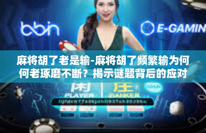 麻将胡了老是输-麻将胡了频繁输为何何老琢磨不断？揭示谜题背后的应对之道-麻将胡了老是输