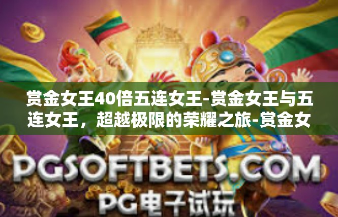 赏金女王40倍五连女王-赏金女王与五连女王，超越极限的荣耀之旅-赏金女王40倍五连女王